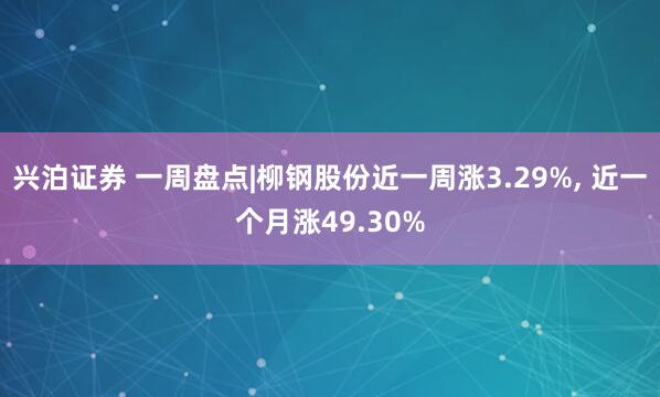 兴泊证券 一周盘点|柳钢股份近一周涨3.29%, 近一个月涨49.30%