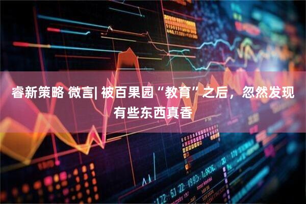 睿新策略 微言| 被百果园“教育”之后，忽然发现有些东西真香