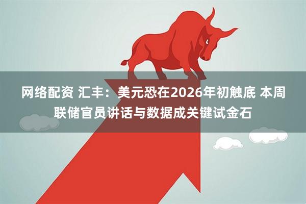 网络配资 汇丰：美元恐在2026年初触底 本周联储官员讲话与数据成关键试金石