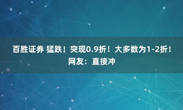 百胜证券 猛跌！突现0.9折！大多数为1-2折！网友：直接冲