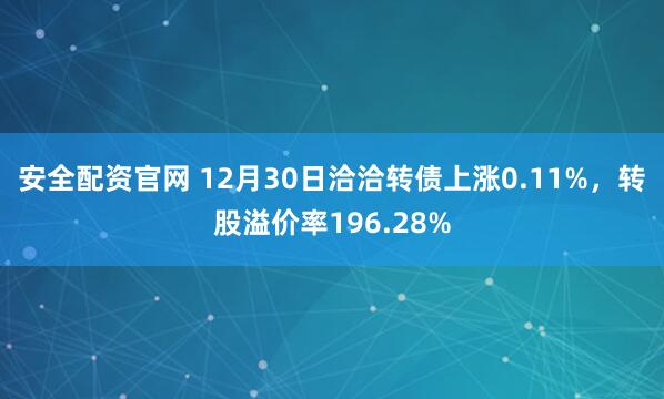 安全配资官网 12月30日洽洽转债上涨0.11%，转股溢价率196.28%